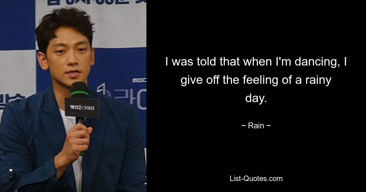 I was told that when I'm dancing, I give off the feeling of a rainy day. — © Rain