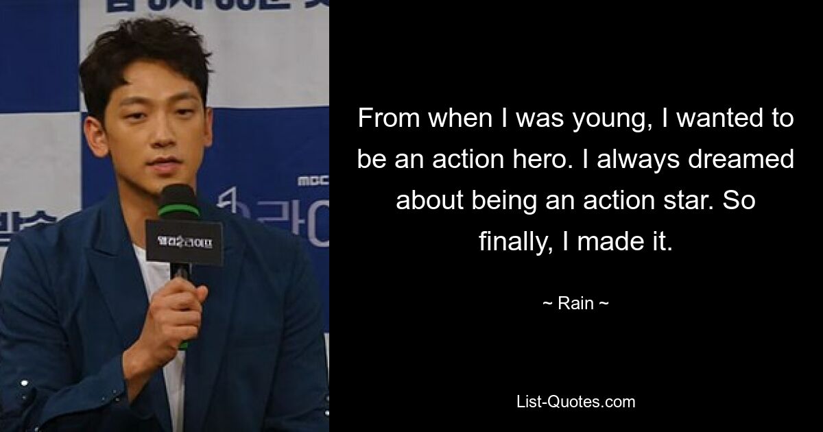 From when I was young, I wanted to be an action hero. I always dreamed about being an action star. So finally, I made it. — © Rain