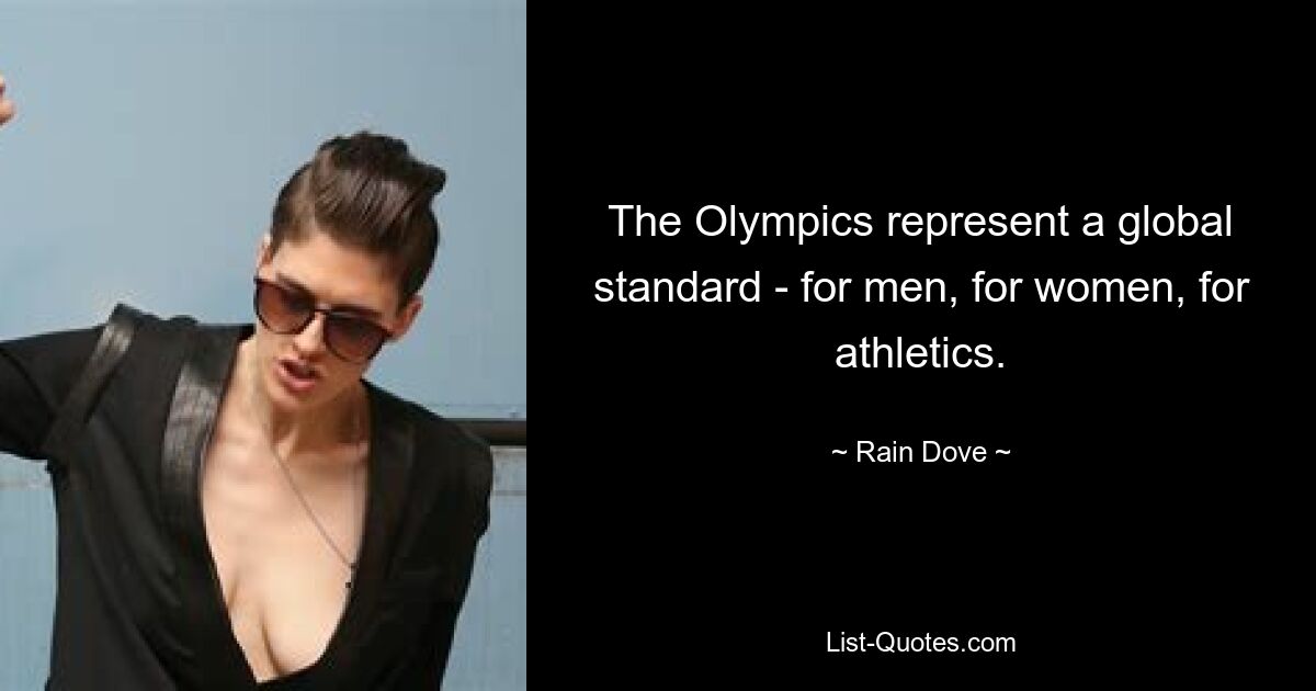 The Olympics represent a global standard - for men, for women, for athletics. — © Rain Dove