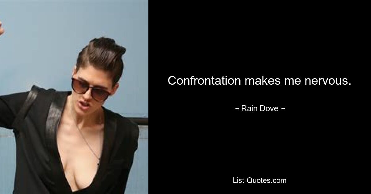 Confrontation makes me nervous. — © Rain Dove