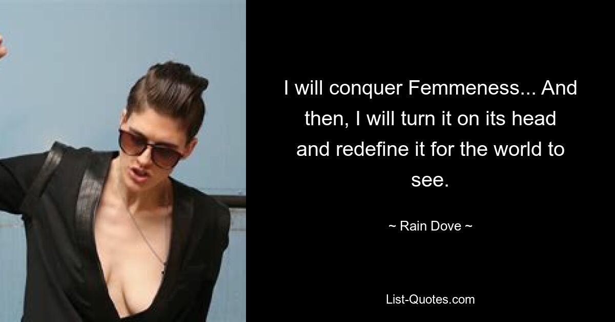 I will conquer Femmeness... And then, I will turn it on its head and redefine it for the world to see. — © Rain Dove