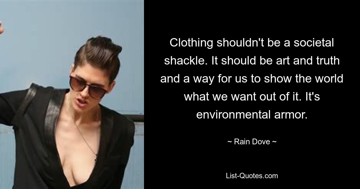 Clothing shouldn't be a societal shackle. It should be art and truth and a way for us to show the world what we want out of it. It's environmental armor. — © Rain Dove