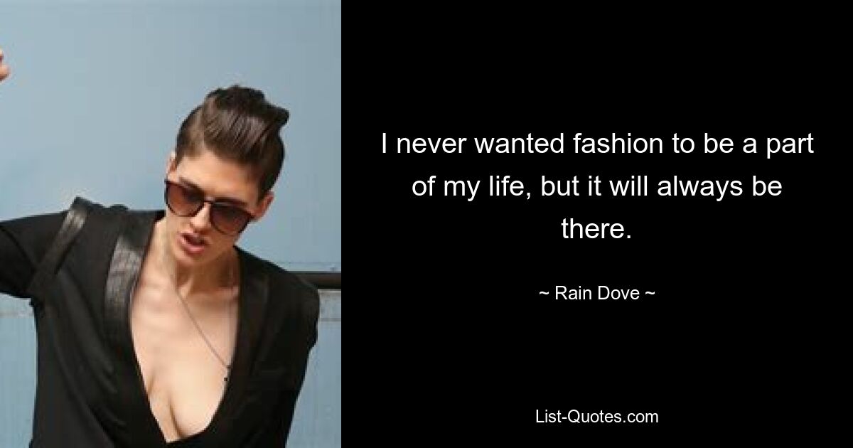 I never wanted fashion to be a part of my life, but it will always be there. — © Rain Dove