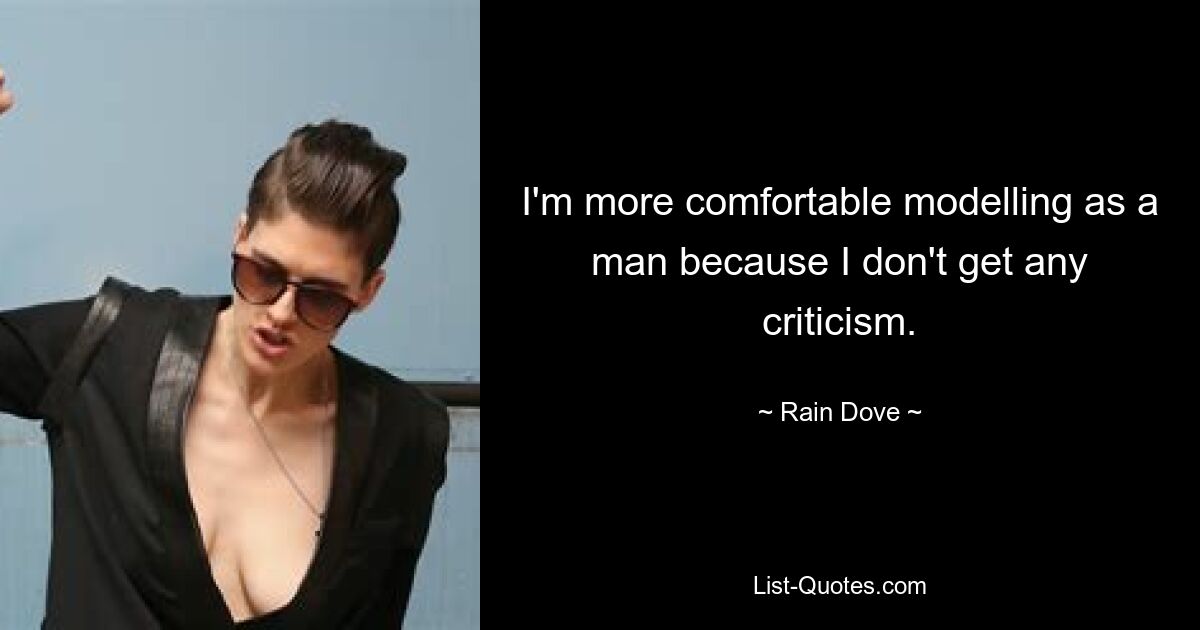 I'm more comfortable modelling as a man because I don't get any criticism. — © Rain Dove