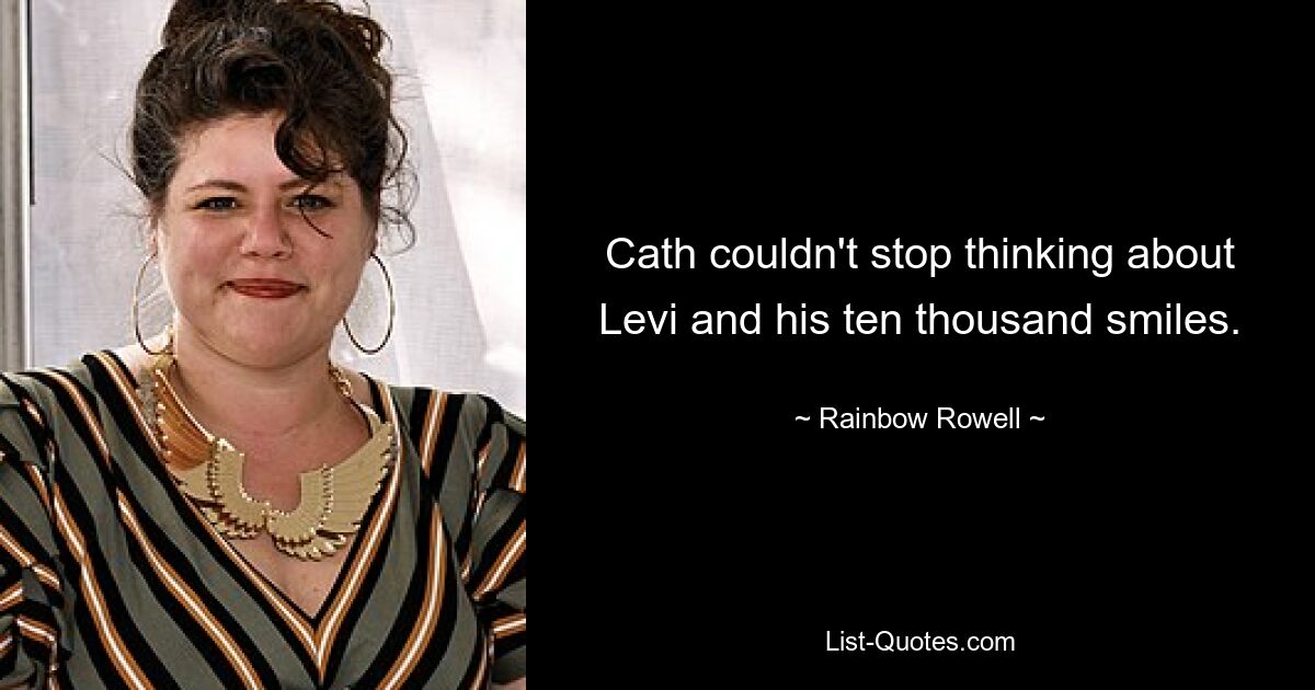 Cath couldn't stop thinking about Levi and his ten thousand smiles. — © Rainbow Rowell