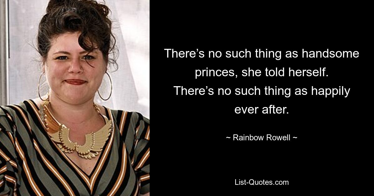 There’s no such thing as handsome princes, she told herself. There’s no such thing as happily ever after. — © Rainbow Rowell