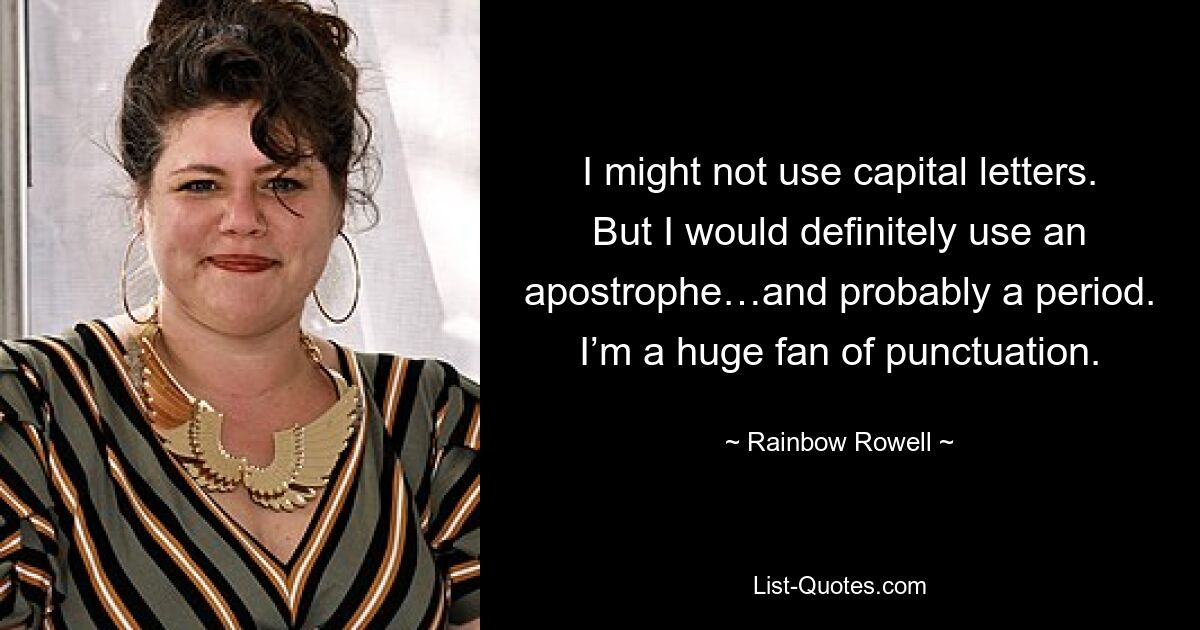 I might not use capital letters. But I would definitely use an apostrophe…and probably a period. I’m a huge fan of punctuation. — © Rainbow Rowell