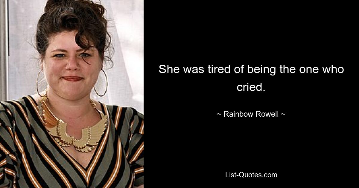 She was tired of being the one who cried. — © Rainbow Rowell