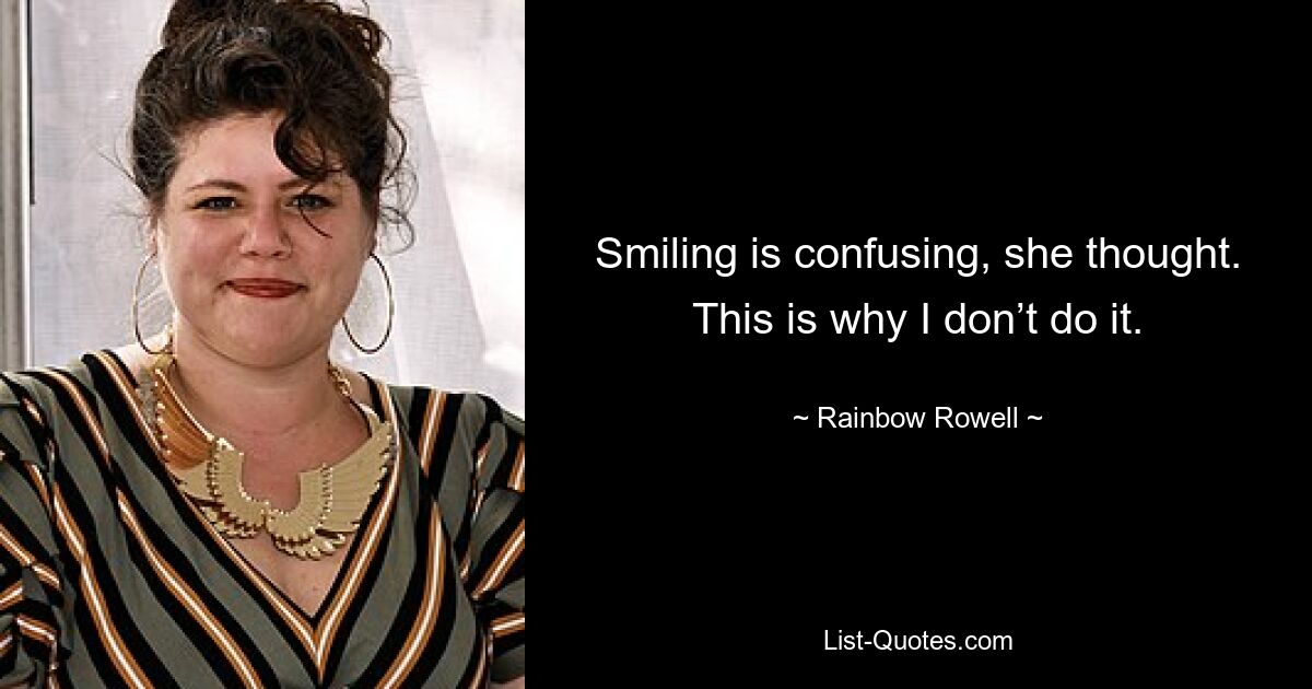 Smiling is confusing, she thought. This is why I don’t do it. — © Rainbow Rowell