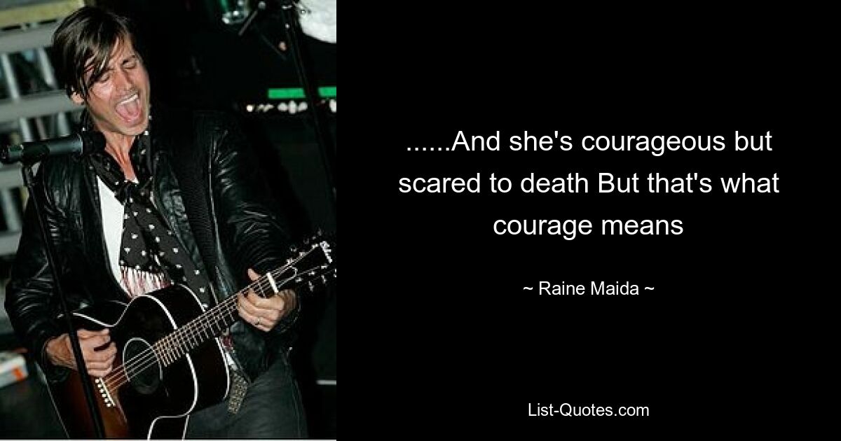 ......And she's courageous but scared to death But that's what courage means — © Raine Maida