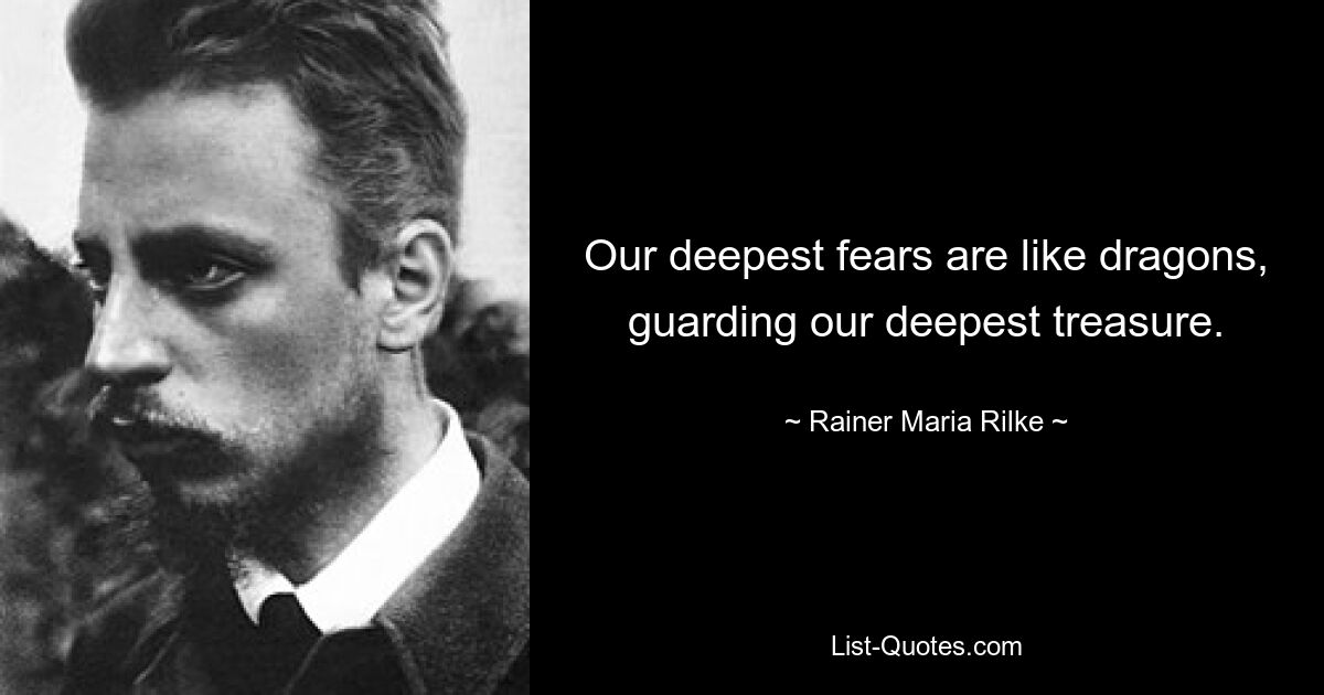 Our deepest fears are like dragons, guarding our deepest treasure. — © Rainer Maria Rilke