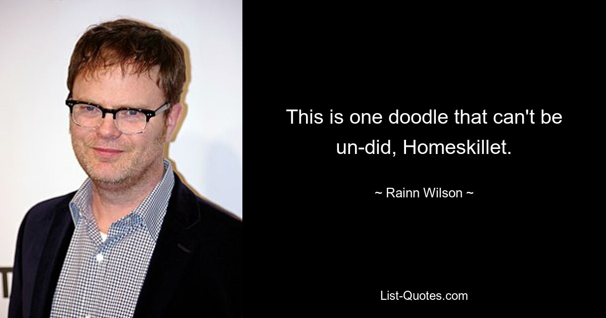 This is one doodle that can't be un-did, Homeskillet. — © Rainn Wilson