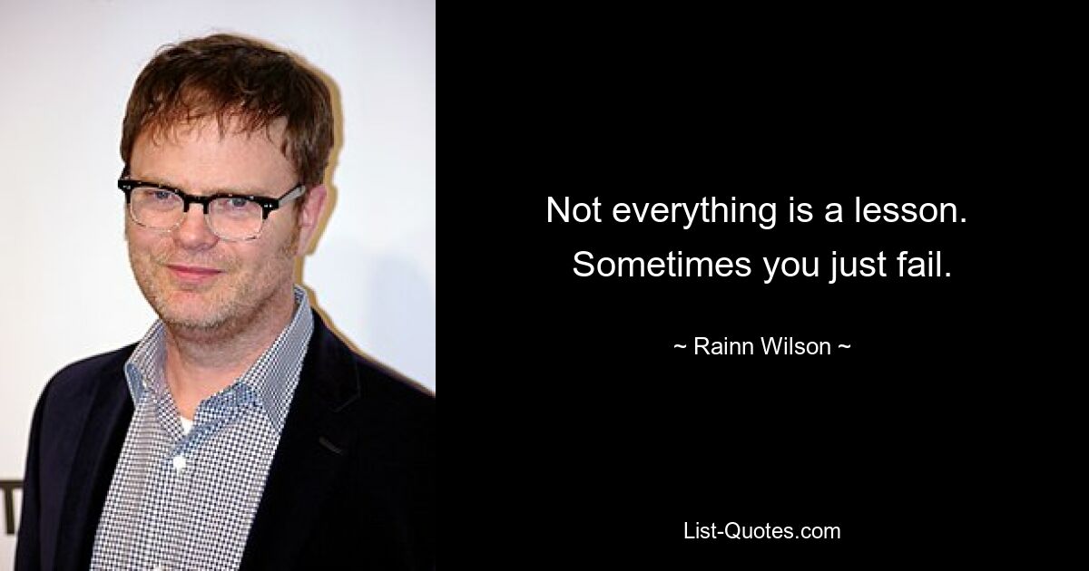 Not everything is a lesson.  Sometimes you just fail. — © Rainn Wilson