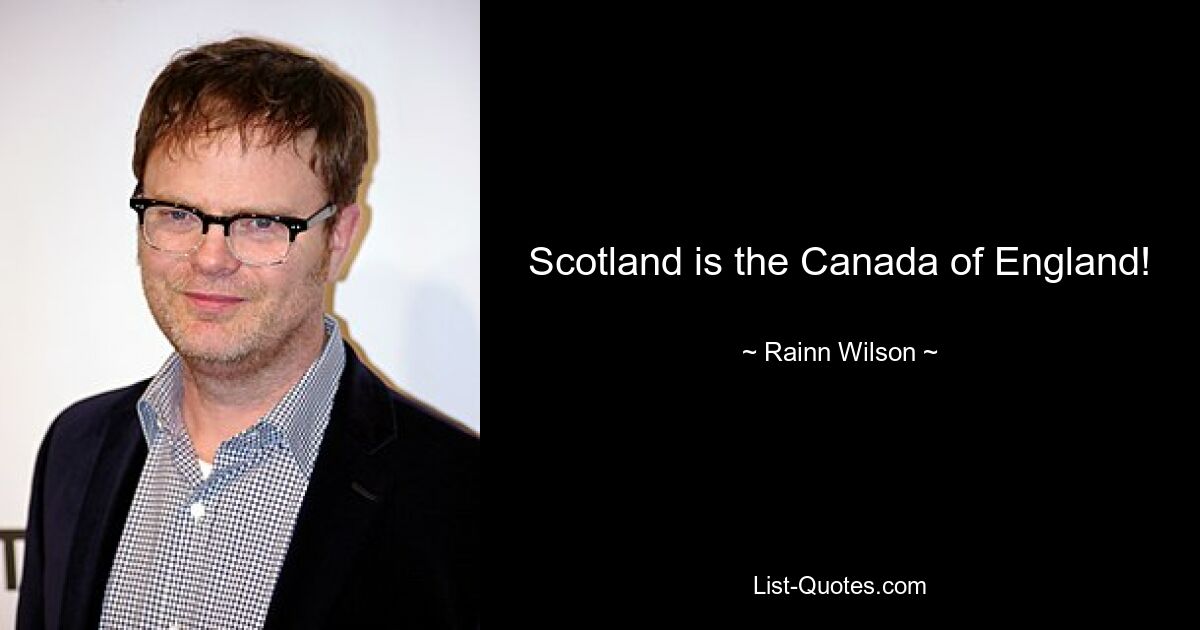 Scotland is the Canada of England! — © Rainn Wilson