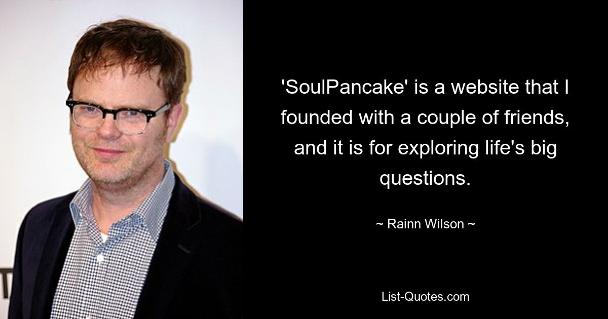 'SoulPancake' is a website that I founded with a couple of friends, and it is for exploring life's big questions. — © Rainn Wilson