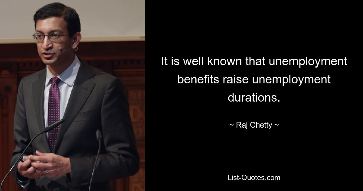 It is well known that unemployment benefits raise unemployment durations. — © Raj Chetty