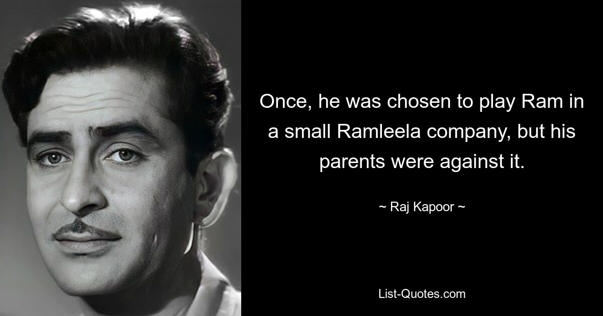 Once, he was chosen to play Ram in a small Ramleela company, but his parents were against it. — © Raj Kapoor