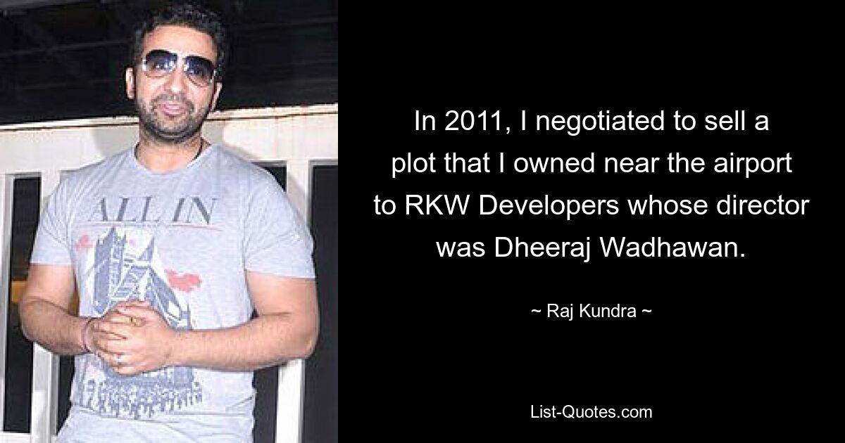 In 2011, I negotiated to sell a plot that I owned near the airport to RKW Developers whose director was Dheeraj Wadhawan. — © Raj Kundra