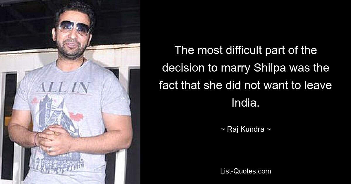 The most difficult part of the decision to marry Shilpa was the fact that she did not want to leave India. — © Raj Kundra