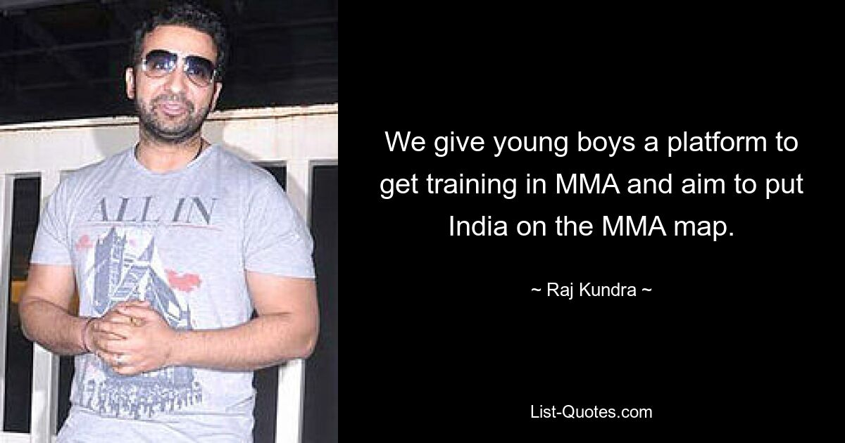 We give young boys a platform to get training in MMA and aim to put India on the MMA map. — © Raj Kundra