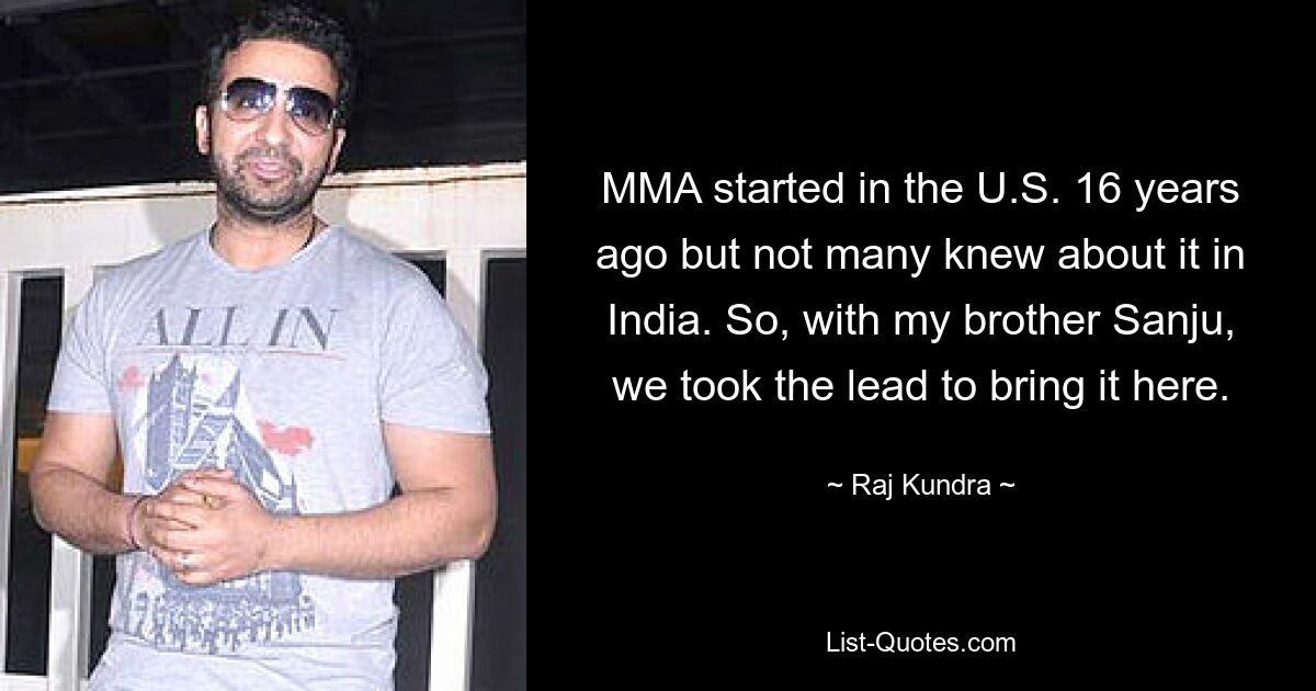 MMA started in the U.S. 16 years ago but not many knew about it in India. So, with my brother Sanju, we took the lead to bring it here. — © Raj Kundra