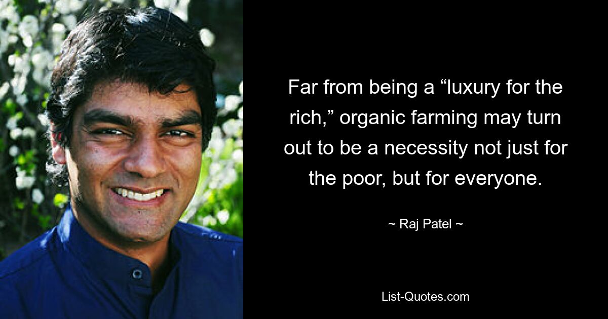 Far from being a “luxury for the rich,” organic farming may turn out to be a necessity not just for the poor, but for everyone. — © Raj Patel