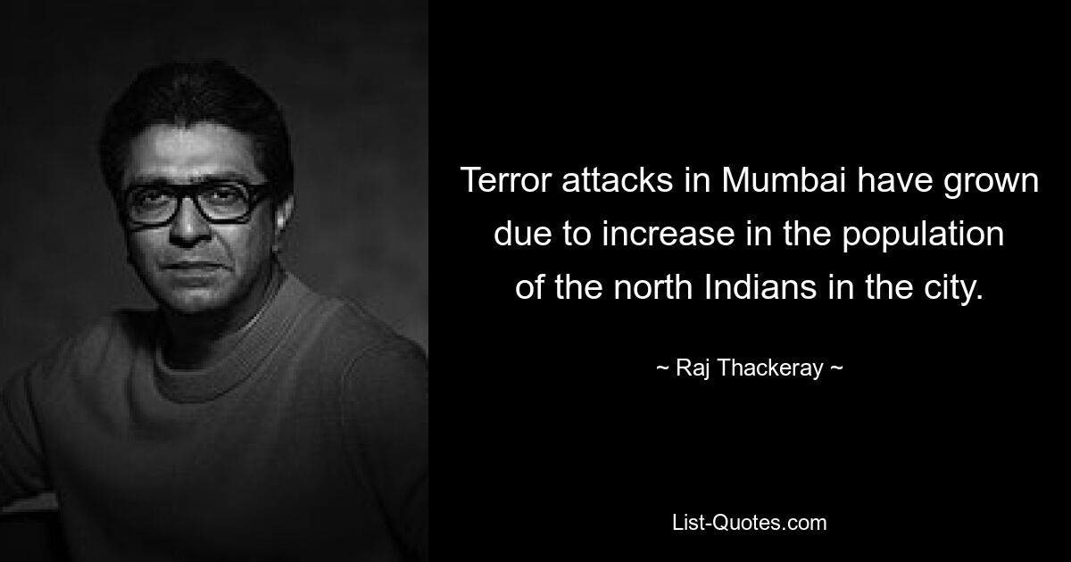 Terror attacks in Mumbai have grown due to increase in the population of the north Indians in the city. — © Raj Thackeray