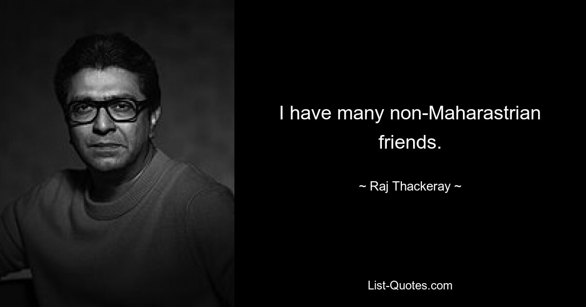 I have many non-Maharastrian friends. — © Raj Thackeray