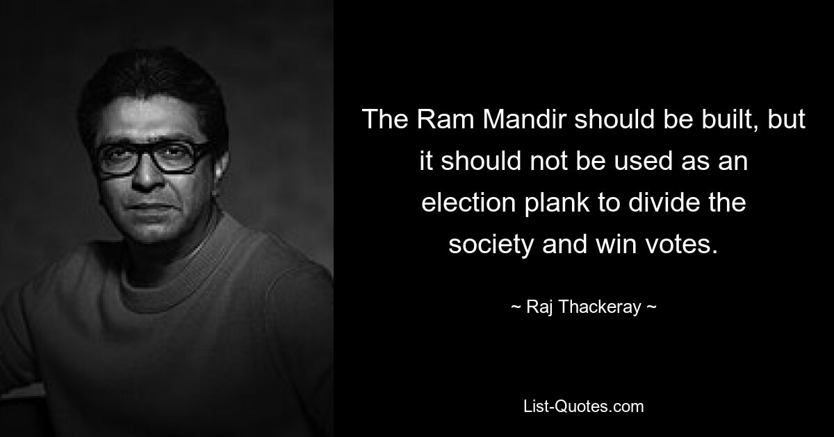 The Ram Mandir should be built, but it should not be used as an election plank to divide the society and win votes. — © Raj Thackeray