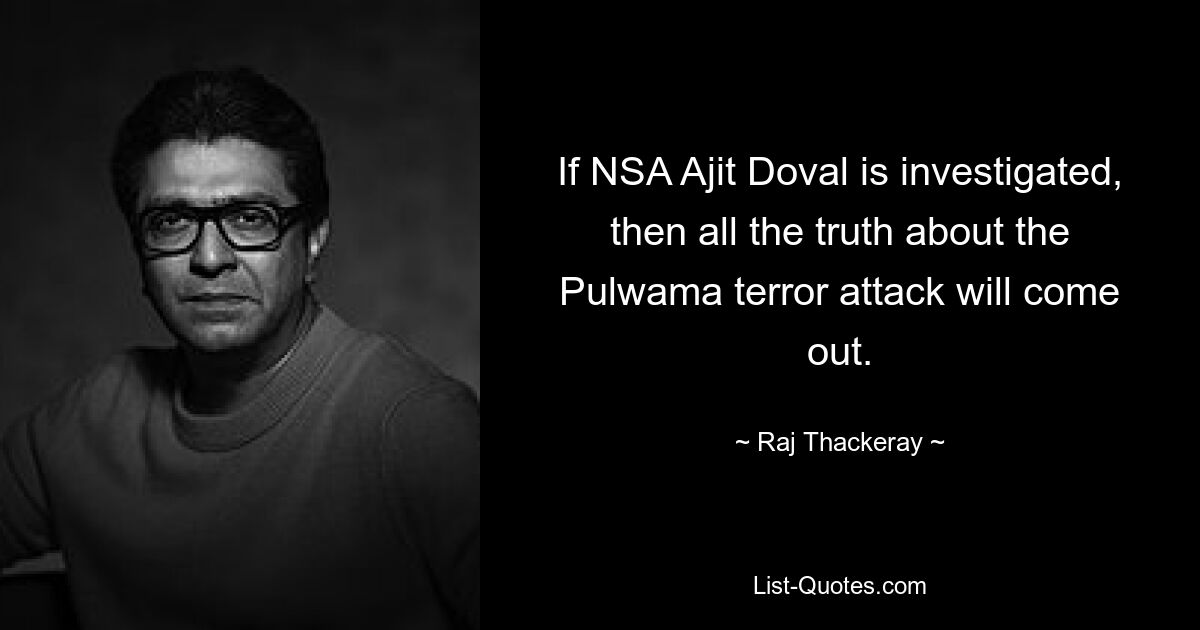 If NSA Ajit Doval is investigated, then all the truth about the Pulwama terror attack will come out. — © Raj Thackeray