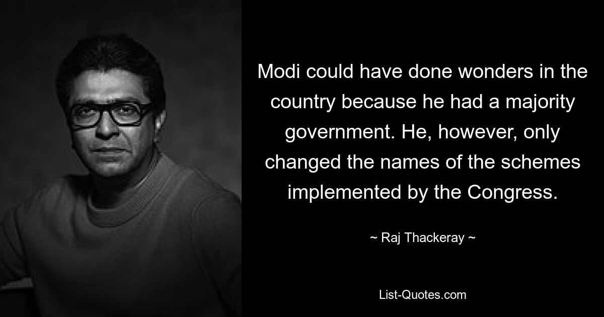 Modi could have done wonders in the country because he had a majority government. He, however, only changed the names of the schemes implemented by the Congress. — © Raj Thackeray