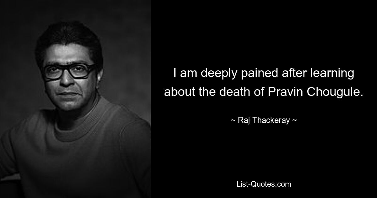 I am deeply pained after learning about the death of Pravin Chougule. — © Raj Thackeray