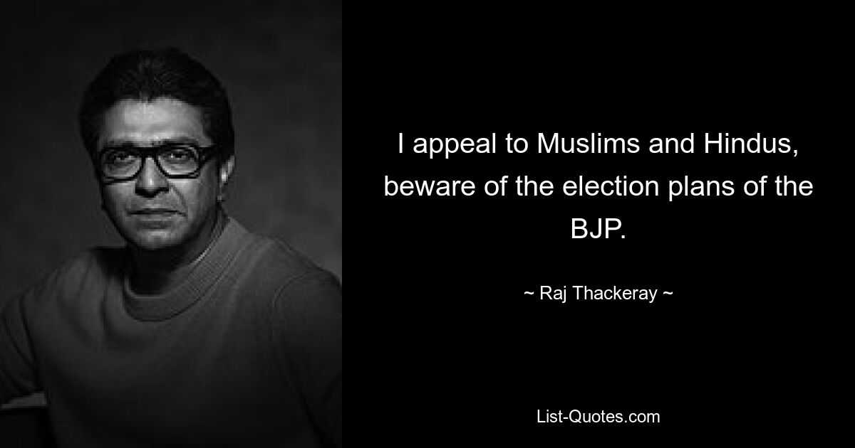 I appeal to Muslims and Hindus, beware of the election plans of the BJP. — © Raj Thackeray