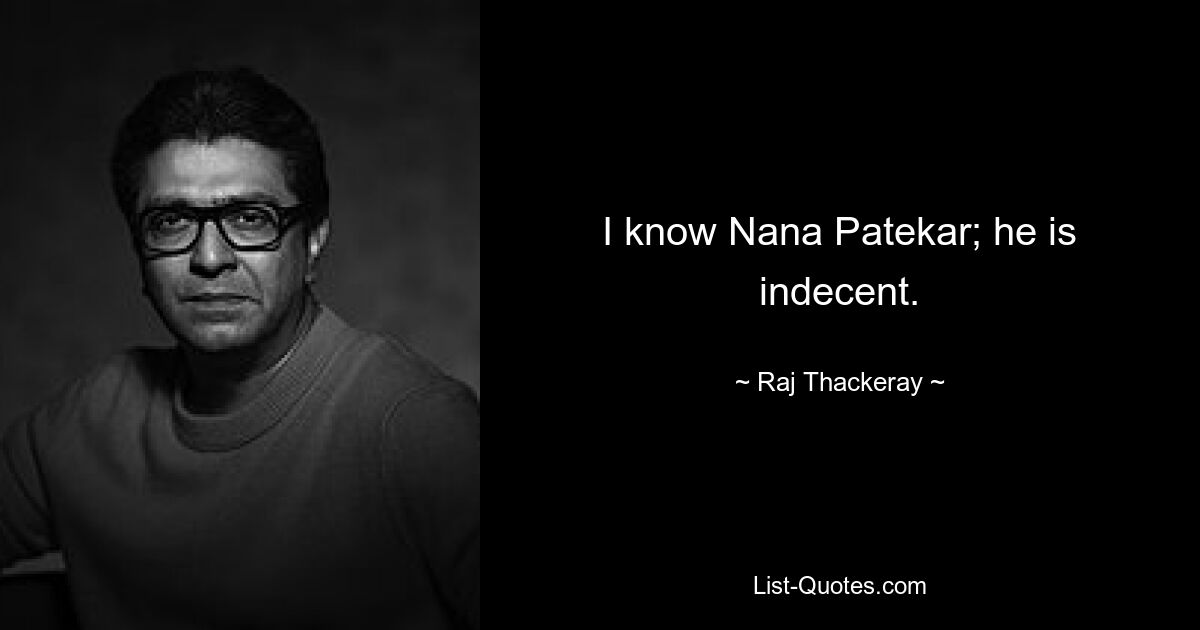 I know Nana Patekar; he is indecent. — © Raj Thackeray