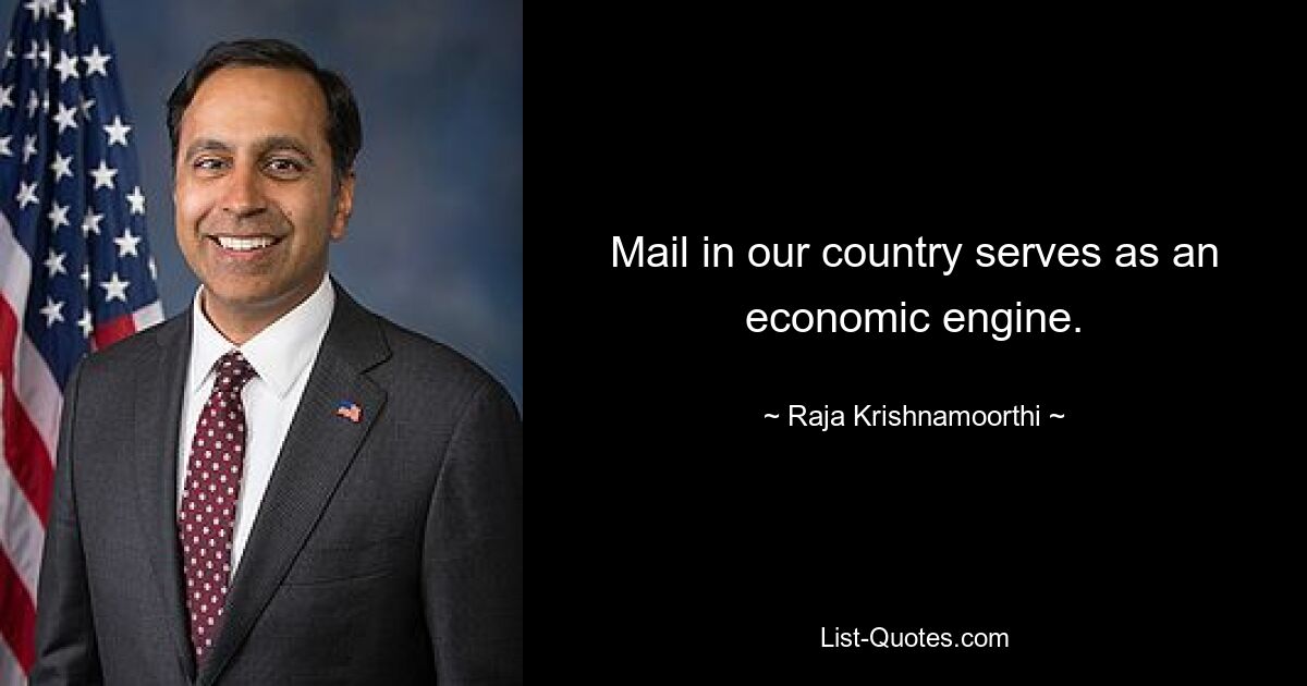 Mail in our country serves as an economic engine. — © Raja Krishnamoorthi