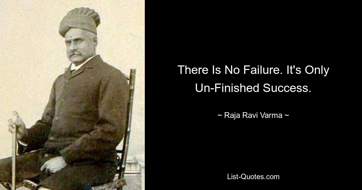 There Is No Failure. It's Only Un-Finished Success. — © Raja Ravi Varma