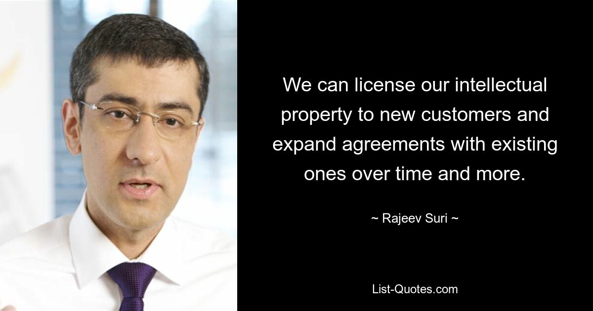 We can license our intellectual property to new customers and expand agreements with existing ones over time and more. — © Rajeev Suri