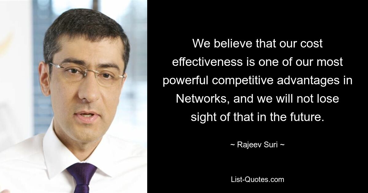 We believe that our cost effectiveness is one of our most powerful competitive advantages in Networks, and we will not lose sight of that in the future. — © Rajeev Suri