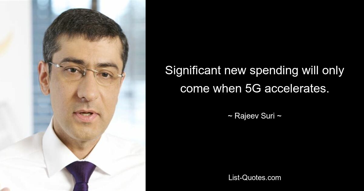 Significant new spending will only come when 5G accelerates. — © Rajeev Suri