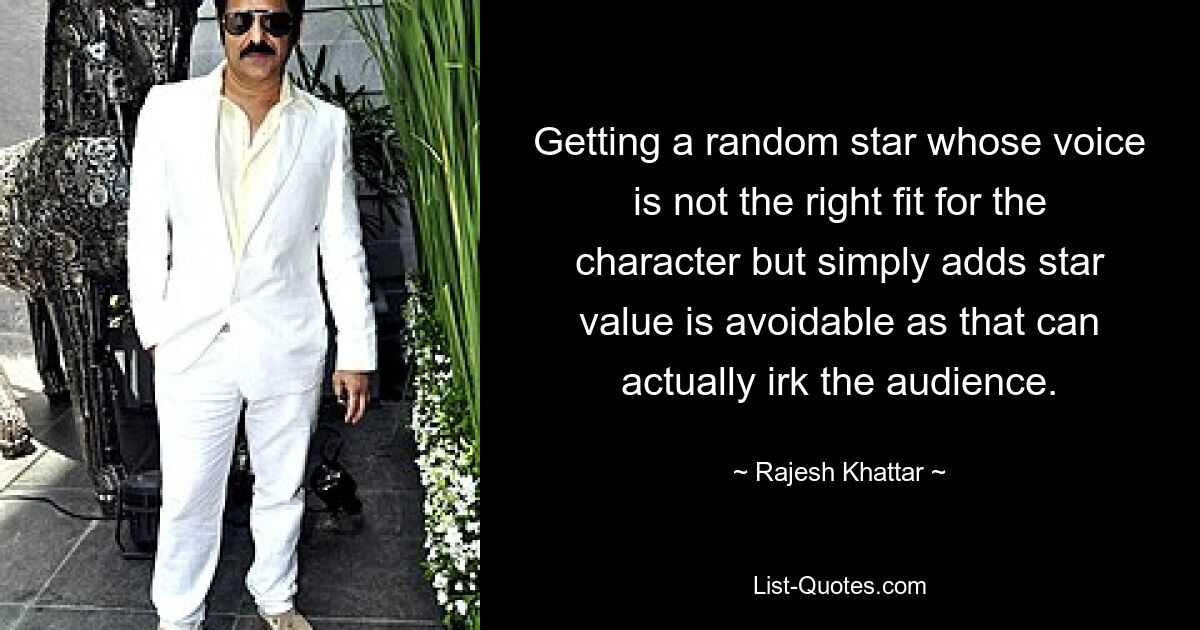 Getting a random star whose voice is not the right fit for the character but simply adds star value is avoidable as that can actually irk the audience. — © Rajesh Khattar