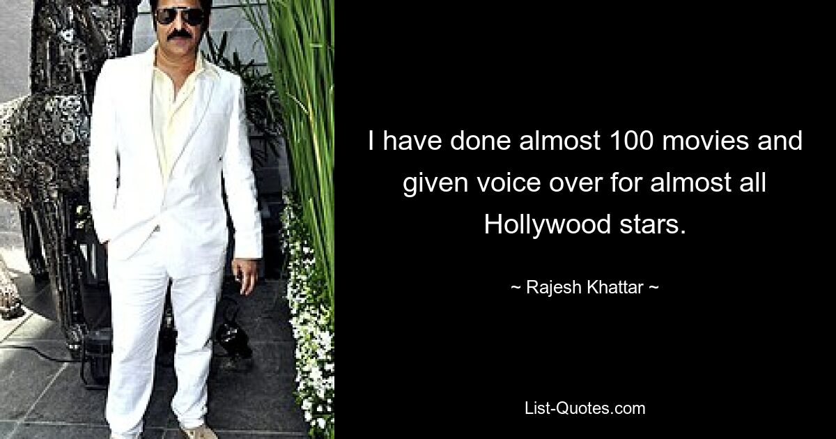 I have done almost 100 movies and given voice over for almost all Hollywood stars. — © Rajesh Khattar