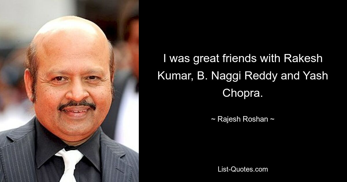 I was great friends with Rakesh Kumar, B. Naggi Reddy and Yash Chopra. — © Rajesh Roshan