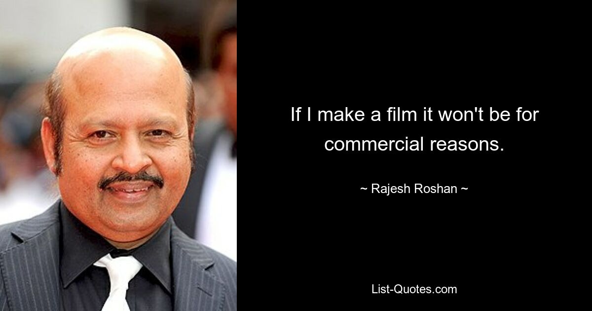 If I make a film it won't be for commercial reasons. — © Rajesh Roshan