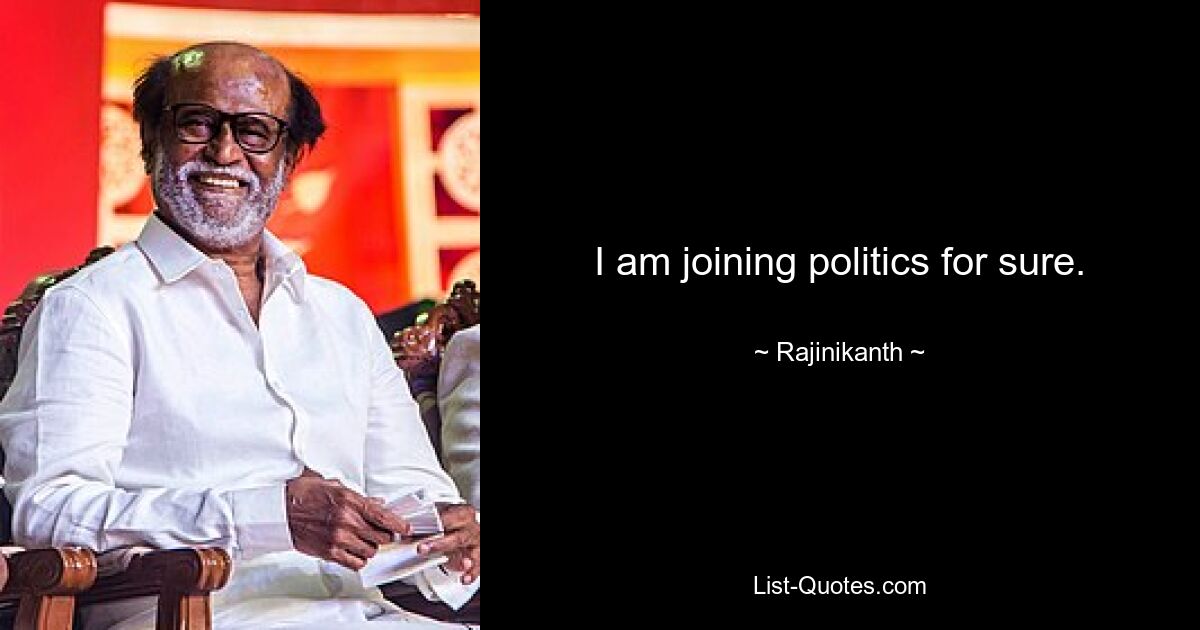 I am joining politics for sure. — © Rajinikanth