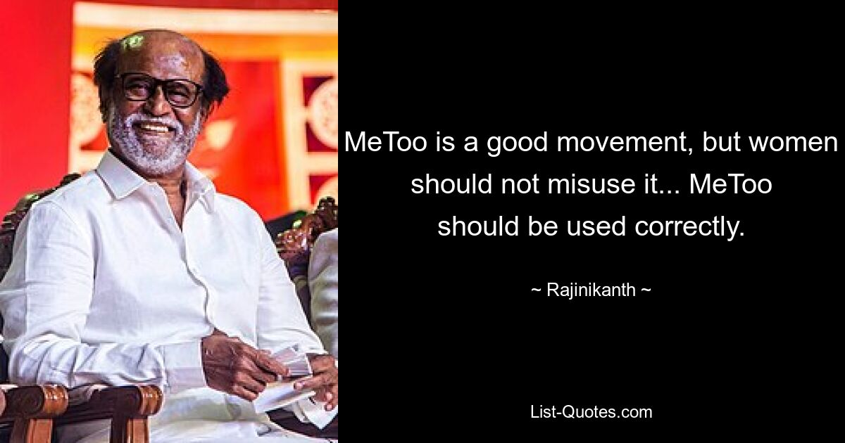 MeToo is a good movement, but women should not misuse it... MeToo should be used correctly. — © Rajinikanth