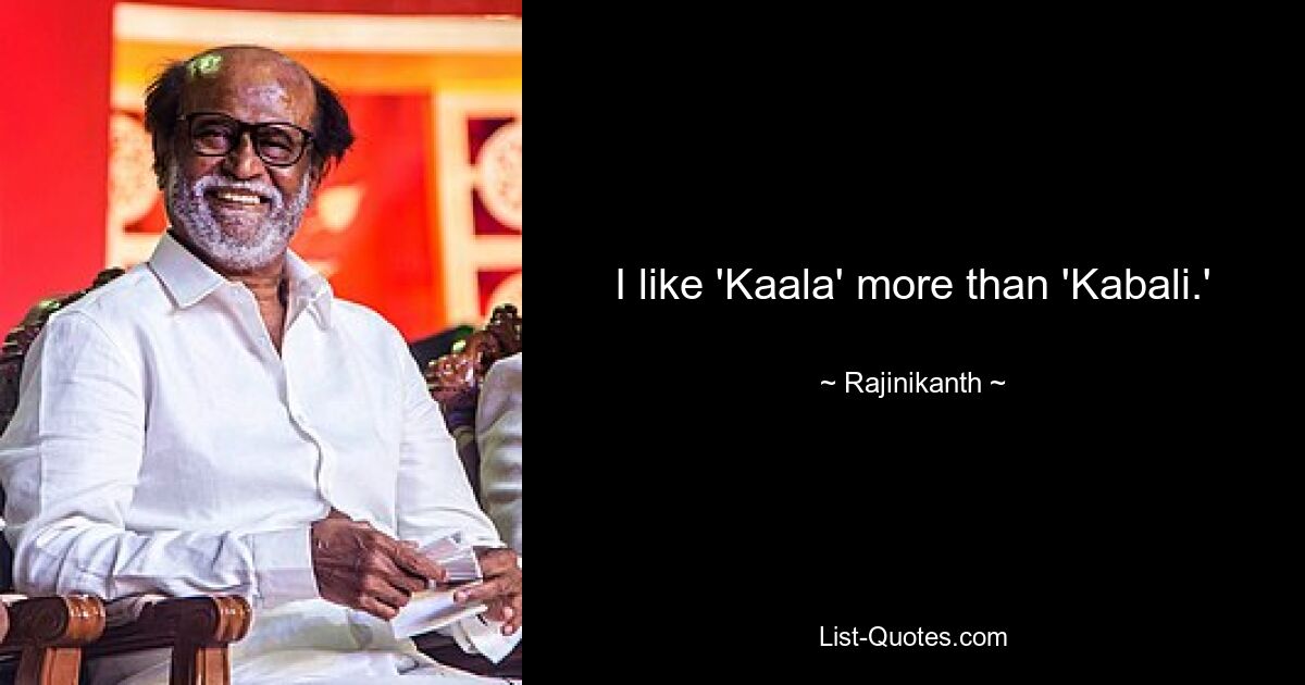 I like 'Kaala' more than 'Kabali.' — © Rajinikanth