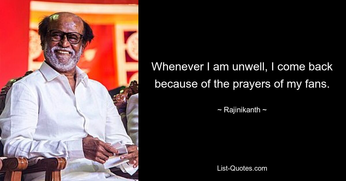 Whenever I am unwell, I come back because of the prayers of my fans. — © Rajinikanth