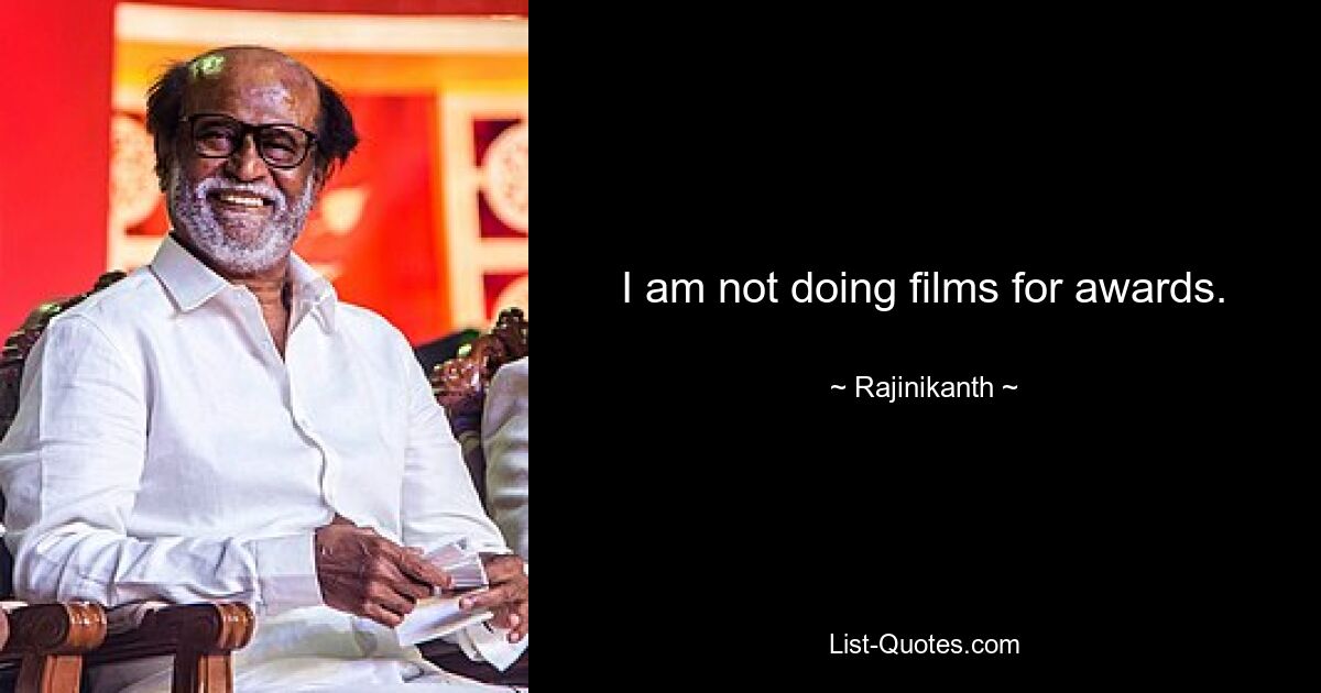 I am not doing films for awards. — © Rajinikanth