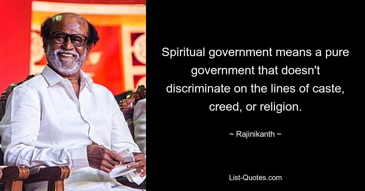 Spiritual government means a pure government that doesn't discriminate on the lines of caste, creed, or religion. — © Rajinikanth