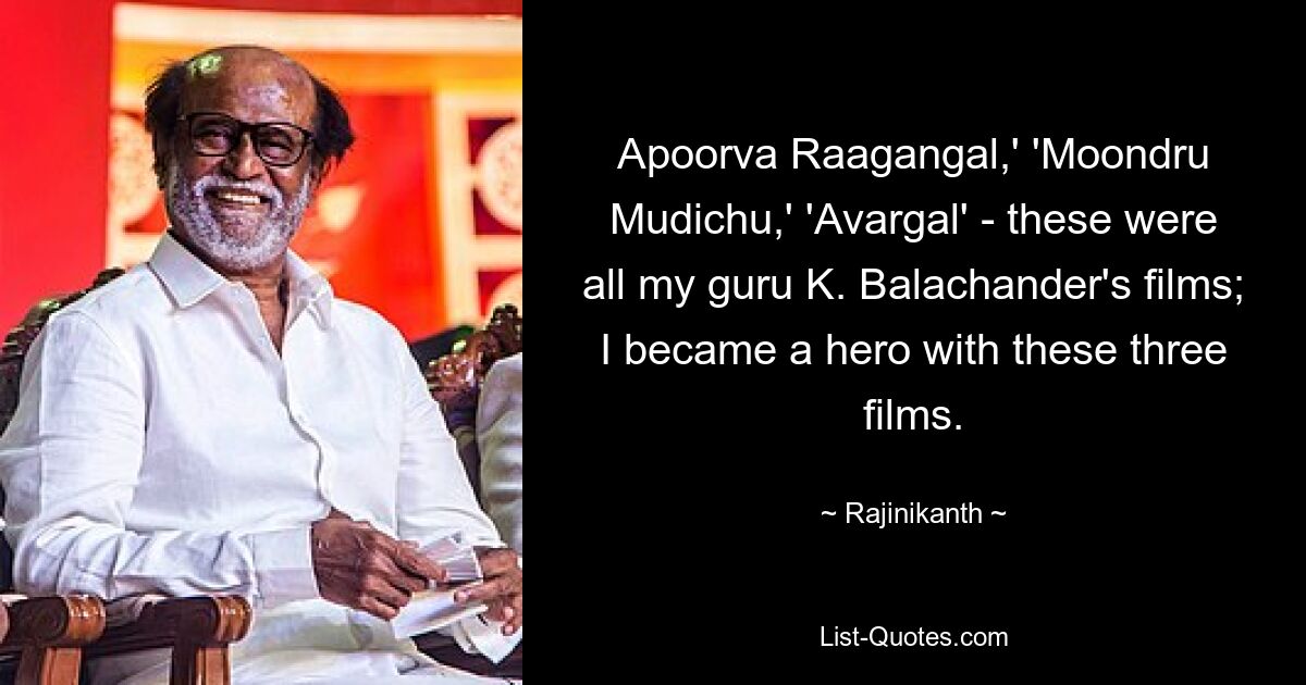 Apoorva Raagangal,' 'Moondru Mudichu,' 'Avargal' - these were all my guru K. Balachander's films; I became a hero with these three films. — © Rajinikanth